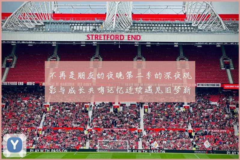 不再是朋友的夜晚第二季的深夜观影与成长共鸣记忆连续遇见旧梦新