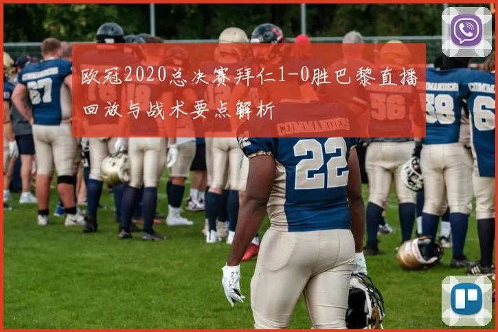 欧冠2020总决赛拜仁1-0胜巴黎直播回放与战术要点解析