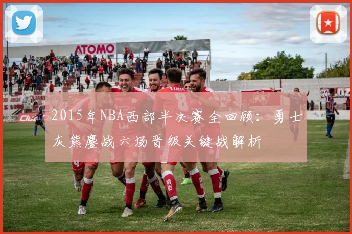 2015年NBA西部半决赛全回顾：勇士灰熊鏖战六场晋级关键战解析