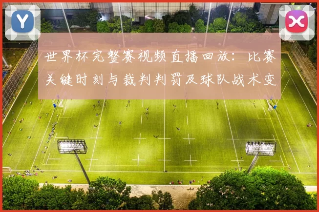 世界杯完整赛视频直播回放：比赛关键时刻与裁判判罚及球队战术变化看点