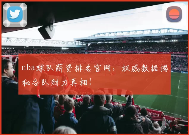 nba球队薪资排名官网，权威数据揭秘各队财力真相！